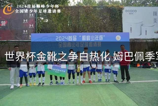 世界杯金靴之争白热化 姆巴佩季军战迎最后机会