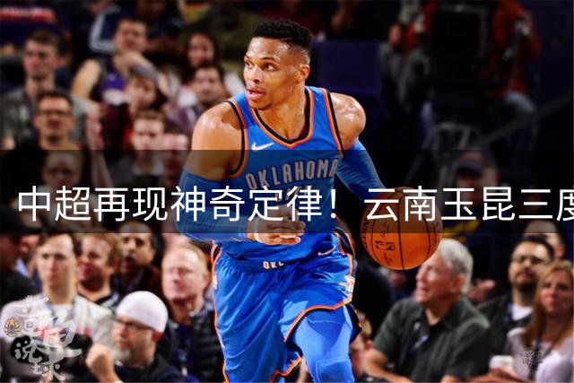 中超再现神奇定律！云南玉昆三度4-3绝杀深圳新鹏城