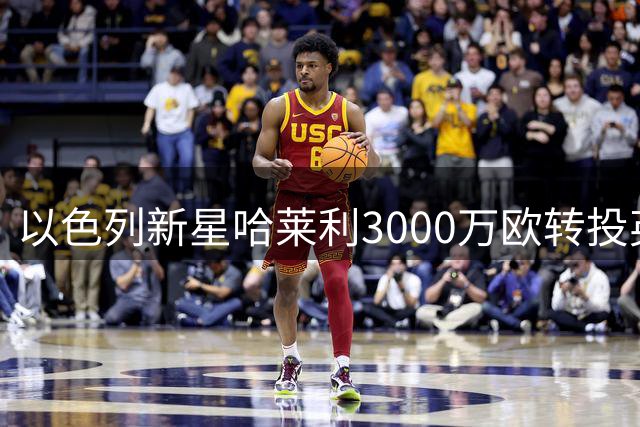 以色列新星哈莱利3000万欧转投英超 水晶宫锁定边路强援