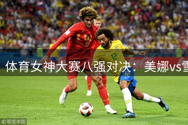 体育女神大赛八强对决：美娜vs雪儿 金佳悦挑战魏欣怡