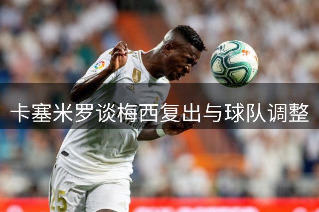 卡塞米罗谈梅西复出与球队调整