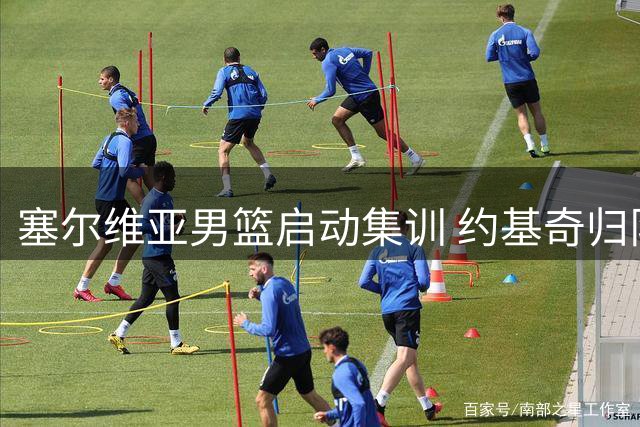 塞尔维亚男篮启动集训 约基奇归队备战世预赛