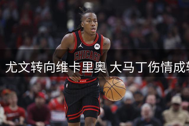 尤文转向维卡里奥 大马丁伤情成转会阻碍