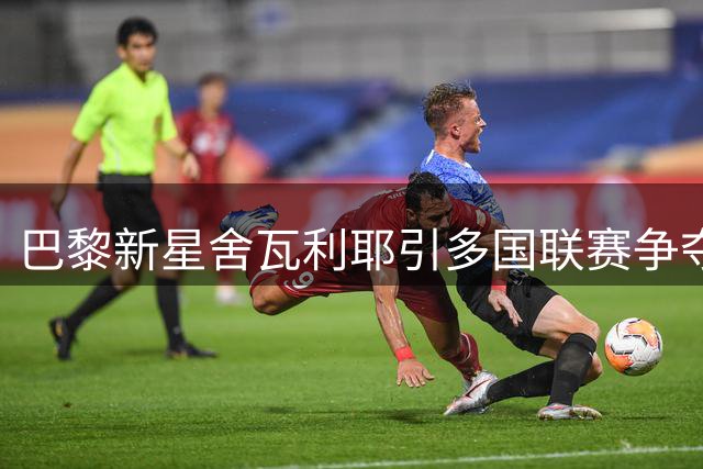 巴黎新星舍瓦利耶引多国联赛争夺 今夏或登陆五大豪门
