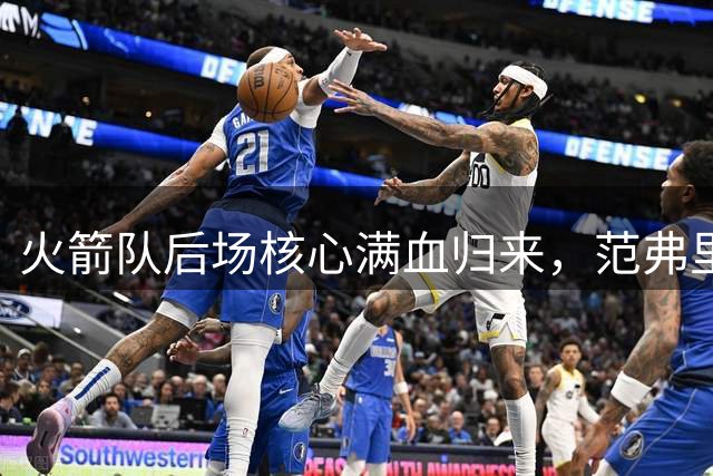 火箭队后场核心满血归来，范弗里特剑指新赛季首发控卫