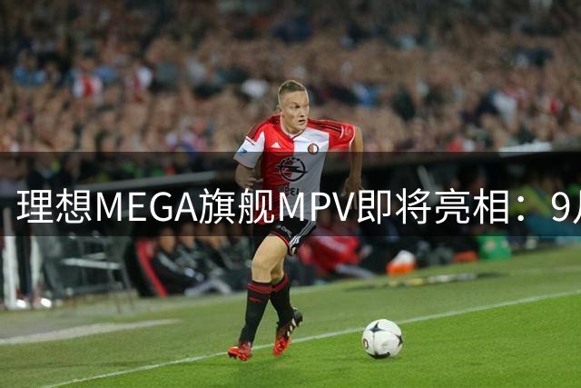 理想MEGA旗舰MPV即将亮相：9月2日发布 配置全面升级