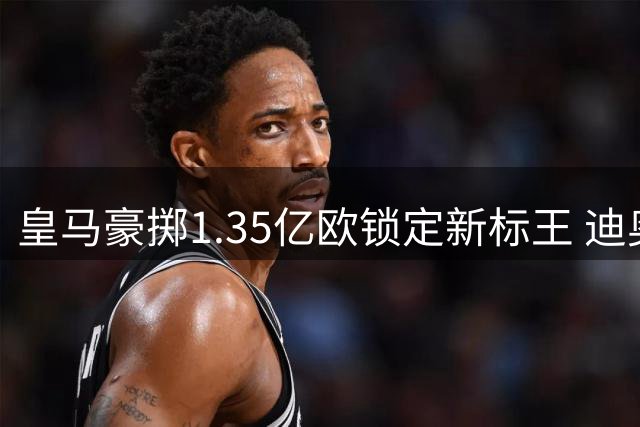 皇马豪掷1.35亿欧锁定新标王 迪奥曼德体检完成即将签约