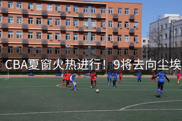 CBA夏窗火热进行！9将去向尘埃落定 粤辽鲁穗各有所获